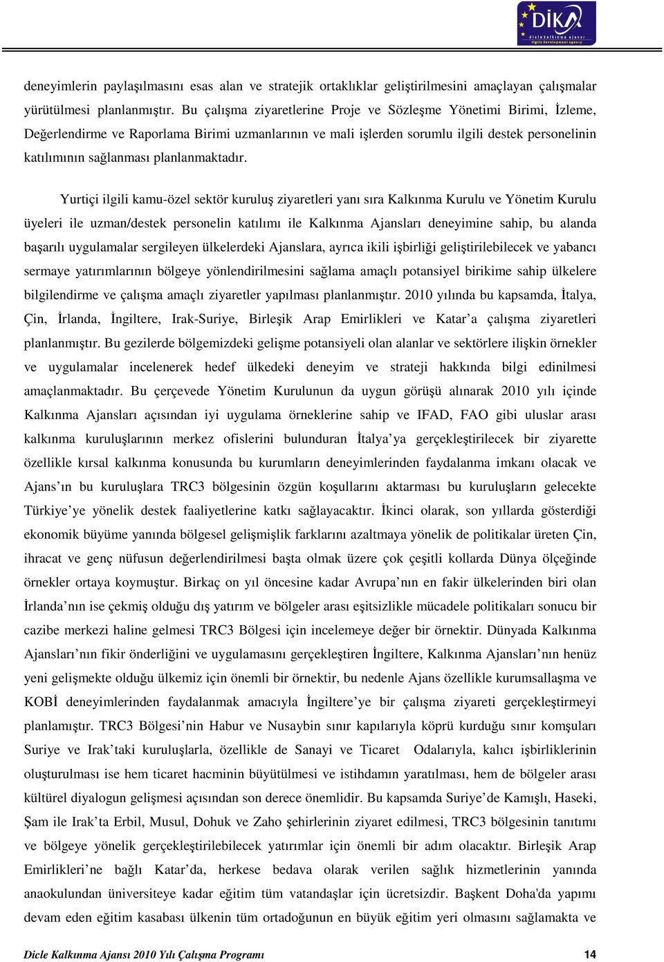 Yurtiçi ilgili kamu-özel sektör kuruluş ziyaretleri yanı sıra Kalkınma Kurulu ve Yönetim Kurulu üyeleri ile uzman/destek personelin katılımı ile Kalkınma Ajansları deneyimine sahip, bu alanda