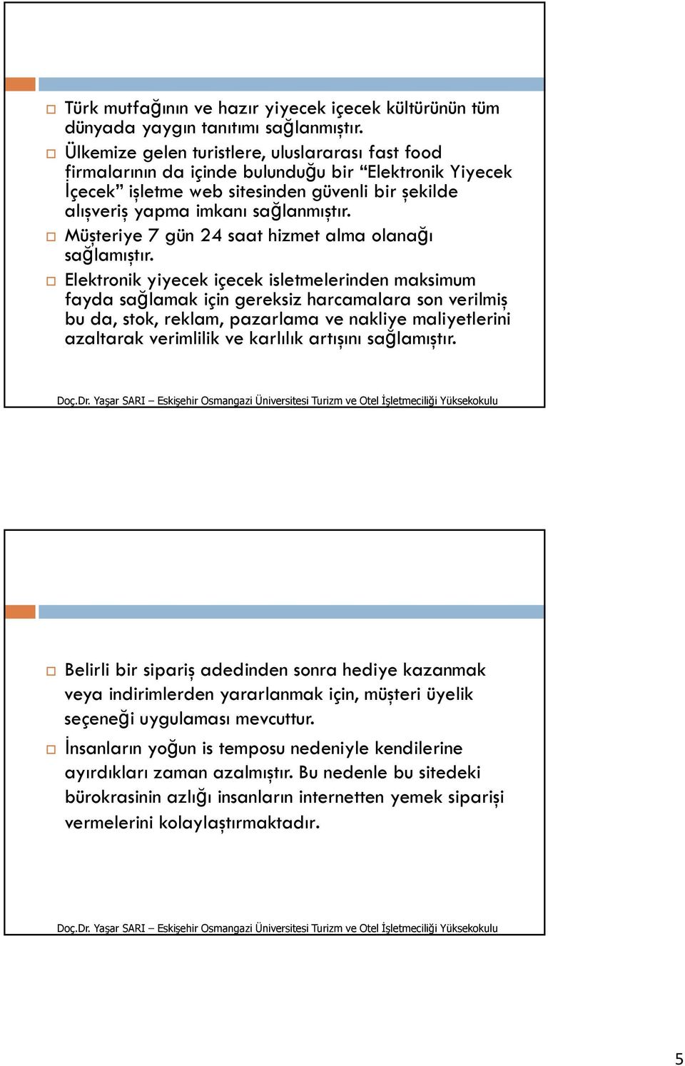 Müşteriye 7 gün 24 saat hizmet alma olanağı sağlamıştır.