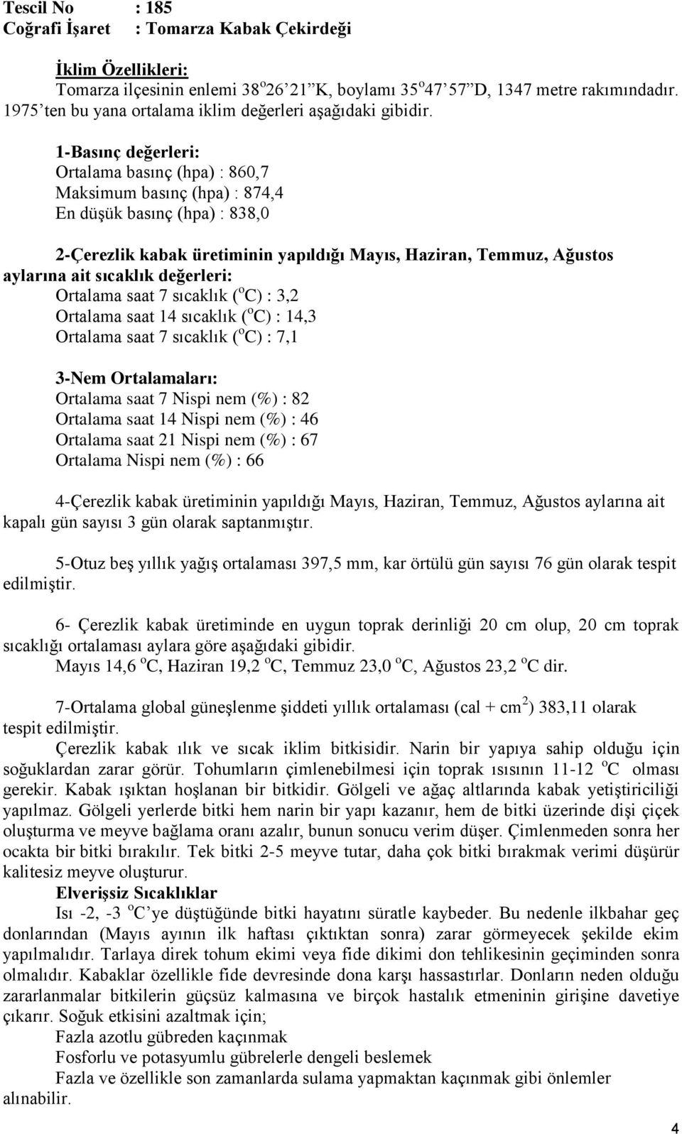 sıcaklık değerleri: Ortalama saat 7 sıcaklık ( o C) : 3,2 Ortalama saat 14 sıcaklık ( o C) : 14,3 Ortalama saat 7 sıcaklık ( o C) : 7,1 3-Nem Ortalamaları: Ortalama saat 7 Nispi nem (%) : 82 Ortalama