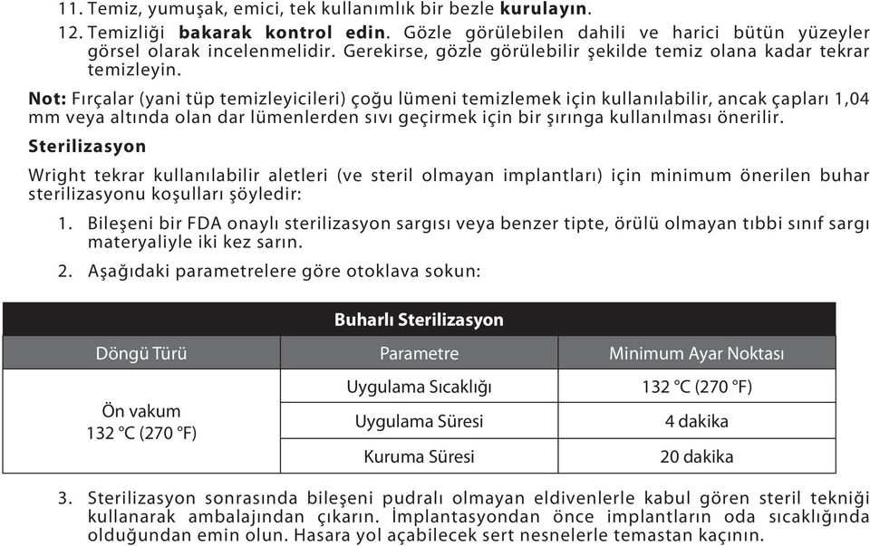 Not: Fırçalar (yani tüp temizleyicileri) çoğu lümeni temizlemek için kullanılabilir, ancak çapları 1,04 mm veya altında olan dar lümenlerden sıvı geçirmek için bir şırınga kullanılması önerilir.