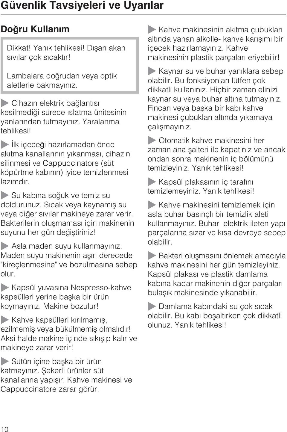 ~ Ýlk içeceði hazýrlamadan önce akýtma kanallarýnýn yýkanmasý, cihazýn silinmesi ve Cappuccinatore (süt köpürtme kabýnýn) iyice temizlenmesi lazýmdýr. ~ Su kabýna soðuk ve temiz su doldurunuz.