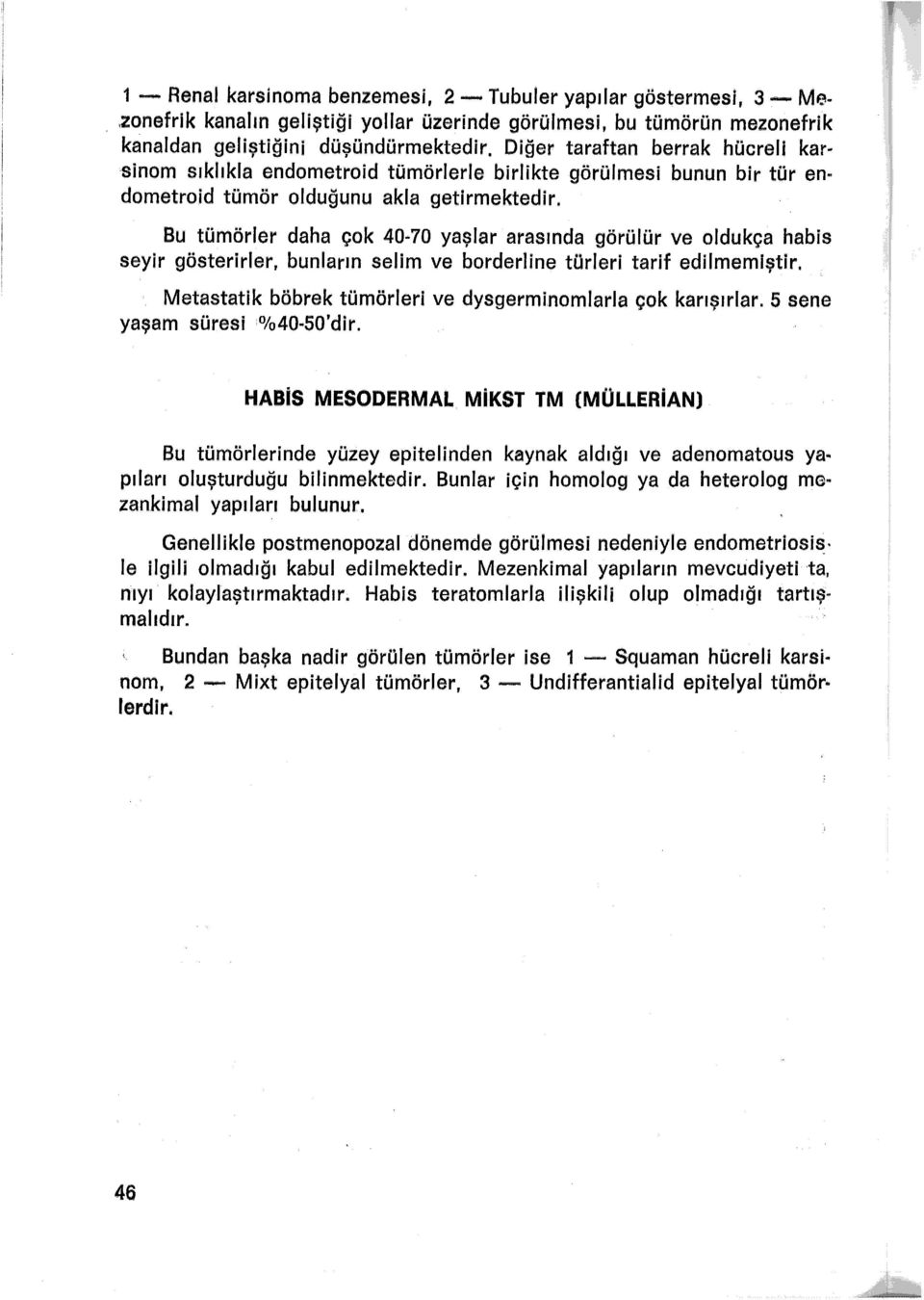 Bu tümörler daha çok 40-70 yaşlar arasında görülür ve oldukça habis seyir gösterirler, bunların selim ve borderline türleri tarif edilmemiştir.