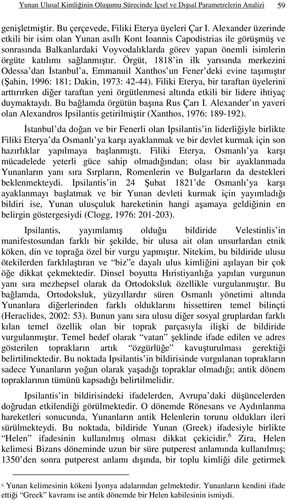 Örgüt, 1818 in ilk yarısında merkezini Odessa dan İstanbul a, Emmanuil Xanthos un Fener deki evine taşımıştır (Şahin, 1996: 181; Dakin, 1973: 42-44).