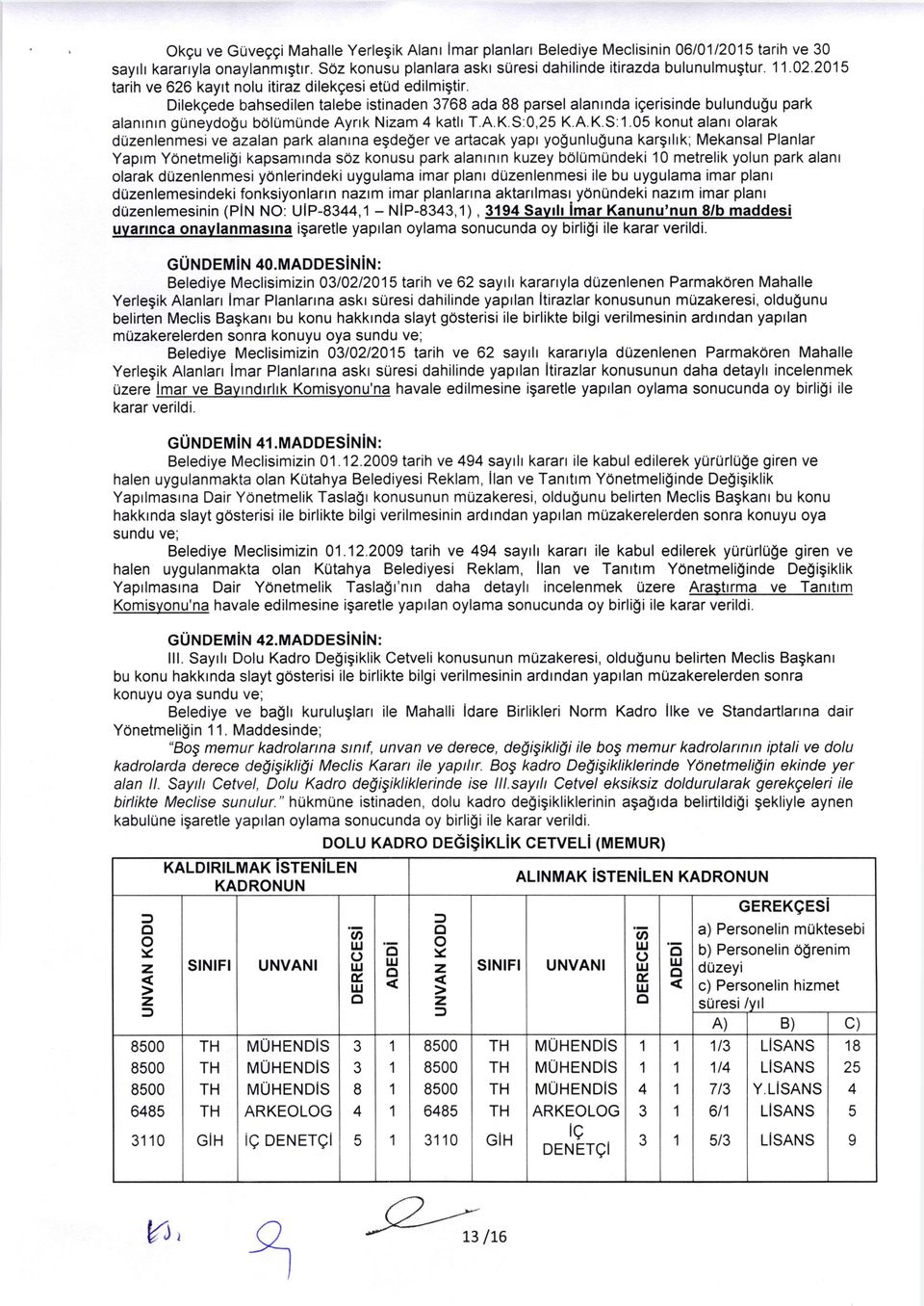 Dilekgede bahsedilen talebe istinaden 3768 ada 88 parsel alantnda igerisinde bulundu$u park alanrnrn guneydogu bolumtlnde Ayrrk Nizam 4 katlt T.A.K.S:0,25 K.A.K.S:1.