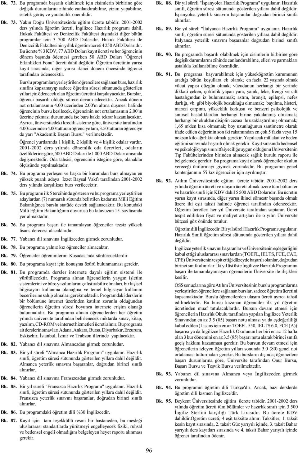 2001-2002 ders yýlýnda öðretim ücreti, Ýngilizce Hazýrlýk programý dahil, Hukuk Fakültesi ve Denizcilik Fakültesi dýþýndaki diðer bütün programlar için 3 700 ABD Dolarýdýr.