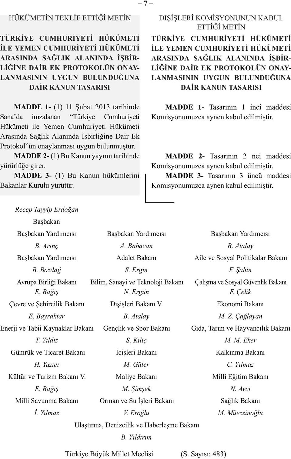 bulunmuştur. MADDE 2- (1) Bu Kanun yayımı tarihinde yürürlüğe girer. MADDE 3- (1) Bu Kanun hükümlerini Bakanlar Kurulu yürütür.