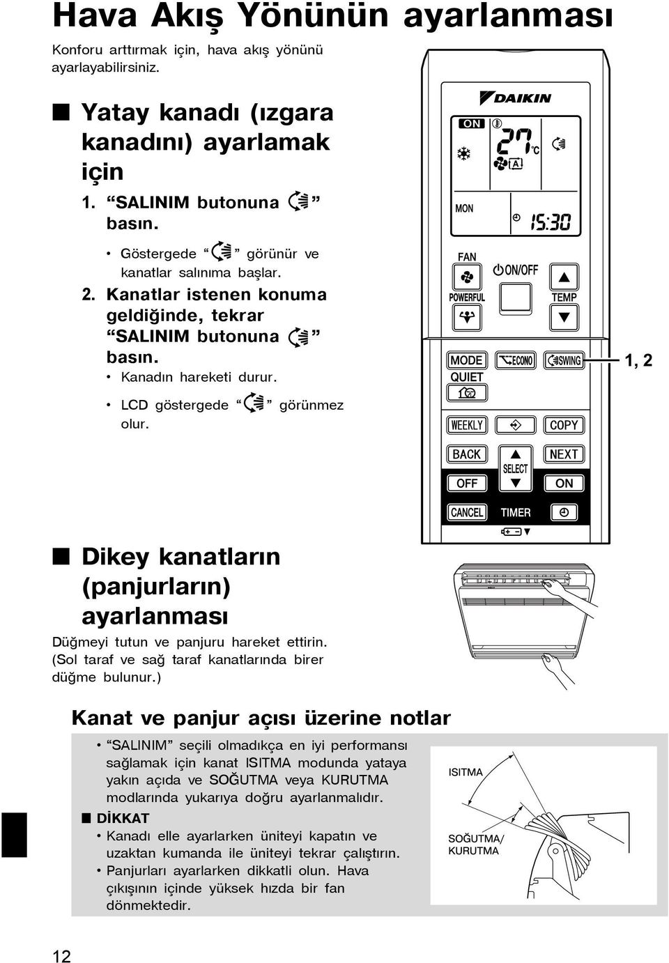 görünmez Dikey kanatlarýn (panjurlarýn) ayarlanmasý Düðmeyi tutun ve panjuru hareket ettirin. (Sol taraf ve sað taraf kanatlarýnda birer düðme bulunur.