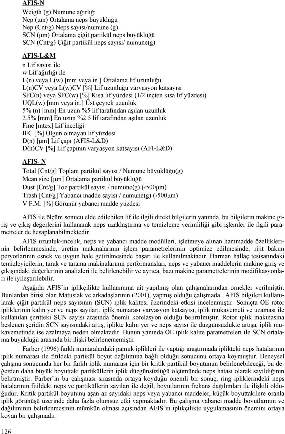 ] Ortalama lif uzunluğu L(n)CV veya L(w)CV [%] Lif uzunluğu varyasyon katsayısı SFC(n) veya SFC(w) [%] Kısa lif yüzdesi (1/2 inçten kısa lif yüzdesi) UQL(w) [mm veya in.