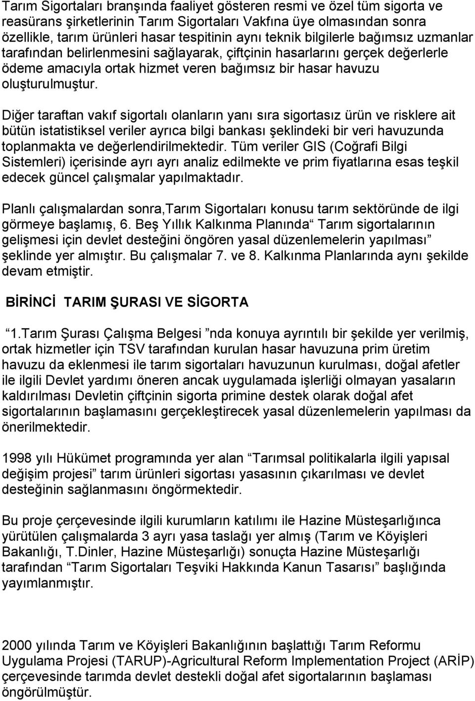 Diğer taraftan vakıf sigortalı olanların yanı sıra sigortasız ürün ve risklere ait bütün istatistiksel veriler ayrıca bilgi bankası şeklindeki bir veri havuzunda toplanmakta ve değerlendirilmektedir.