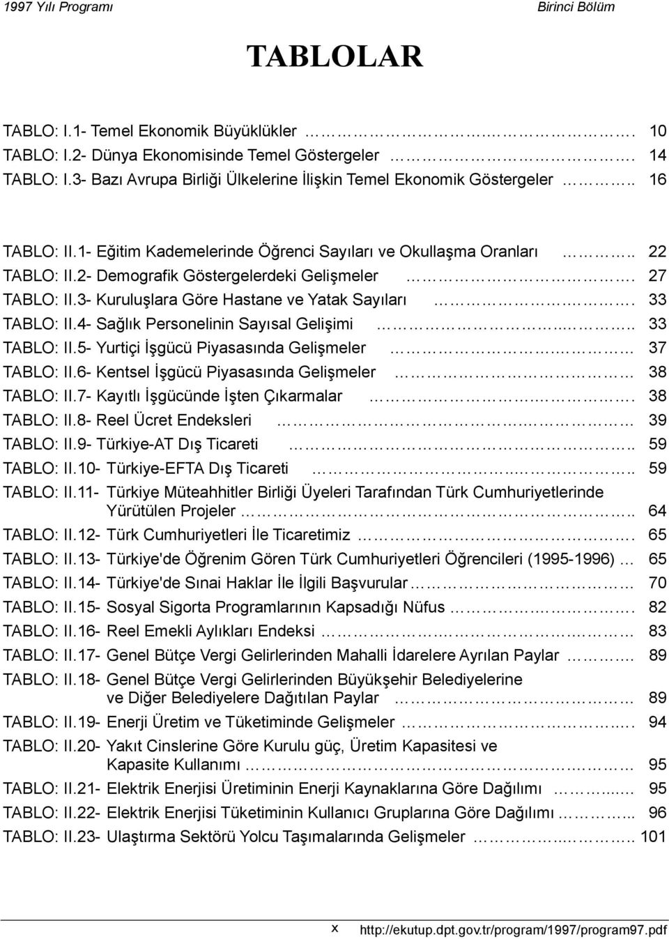 2- Demografik Göstergelerdeki Gelişmeler. 27 TABLO: II.3- Kuruluşlara Göre Hastane ve Yatak Sayõlarõ.. 33 TABLO: II.4- Sağlõk Personelinin Sayõsal Gelişimi.... 33 TABLO: II.5- Yurtiçi İşgücü Piyasasõnda Gelişmeler.