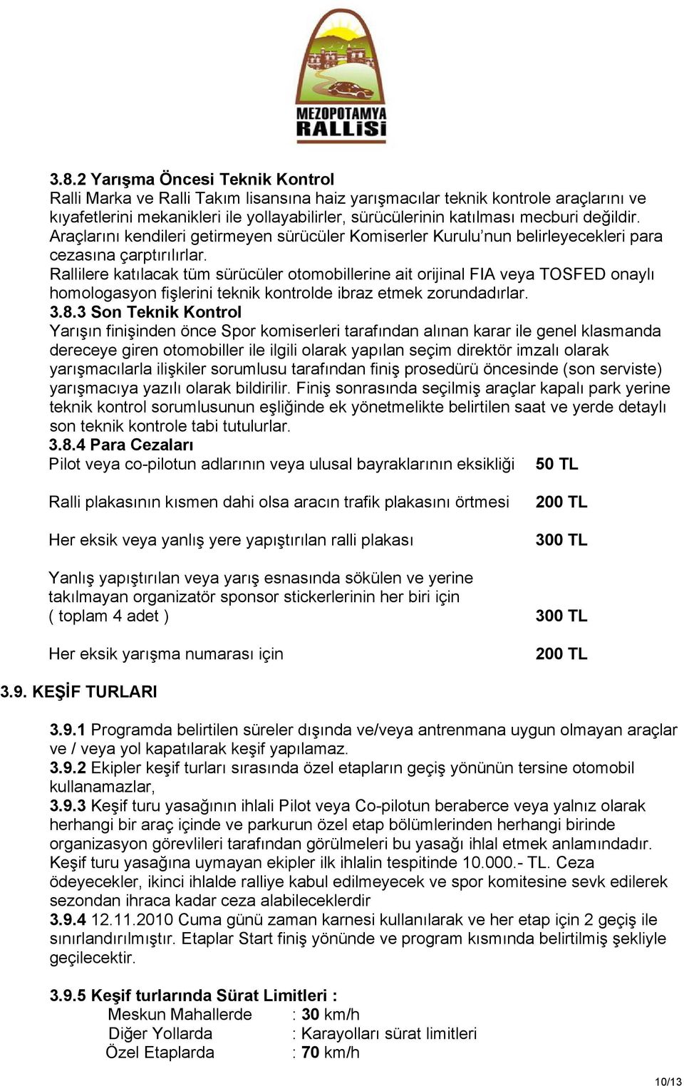 Rallilere katılacak tüm sürücüler otomobillerine ait orijinal FIA veya TOSFED onaylı homologasyon fişlerini teknik kontrolde ibraz etmek zorundadırlar. 3.8.