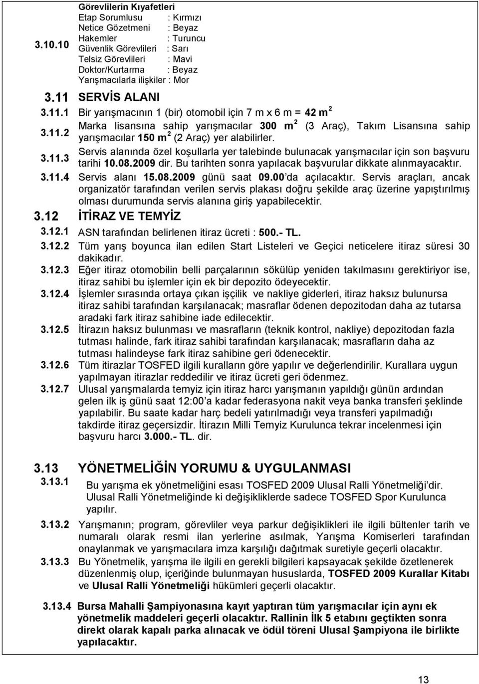 Servis alanında özel koşullarla yer talebinde bulunacak yarışmacılar için son başvuru 3.11.3 tarihi 10.08.2009 dir. Bu tarihten sonra yapılacak başvurular dikkate alınmayacaktır. 3.11.4 Servis alanı 15.