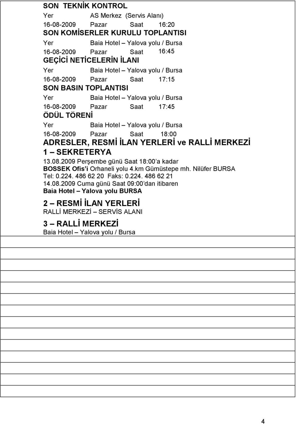 RALLĐ MERKEZĐ 1 SEKRETERYA 13.08.2009 Perşembe günü Saat 18:00 a kadar BOSSEK Ofis i Orhaneli yolu 4.km Gümüstepe mh. Nilüfer BURSA Tel: 0.224.