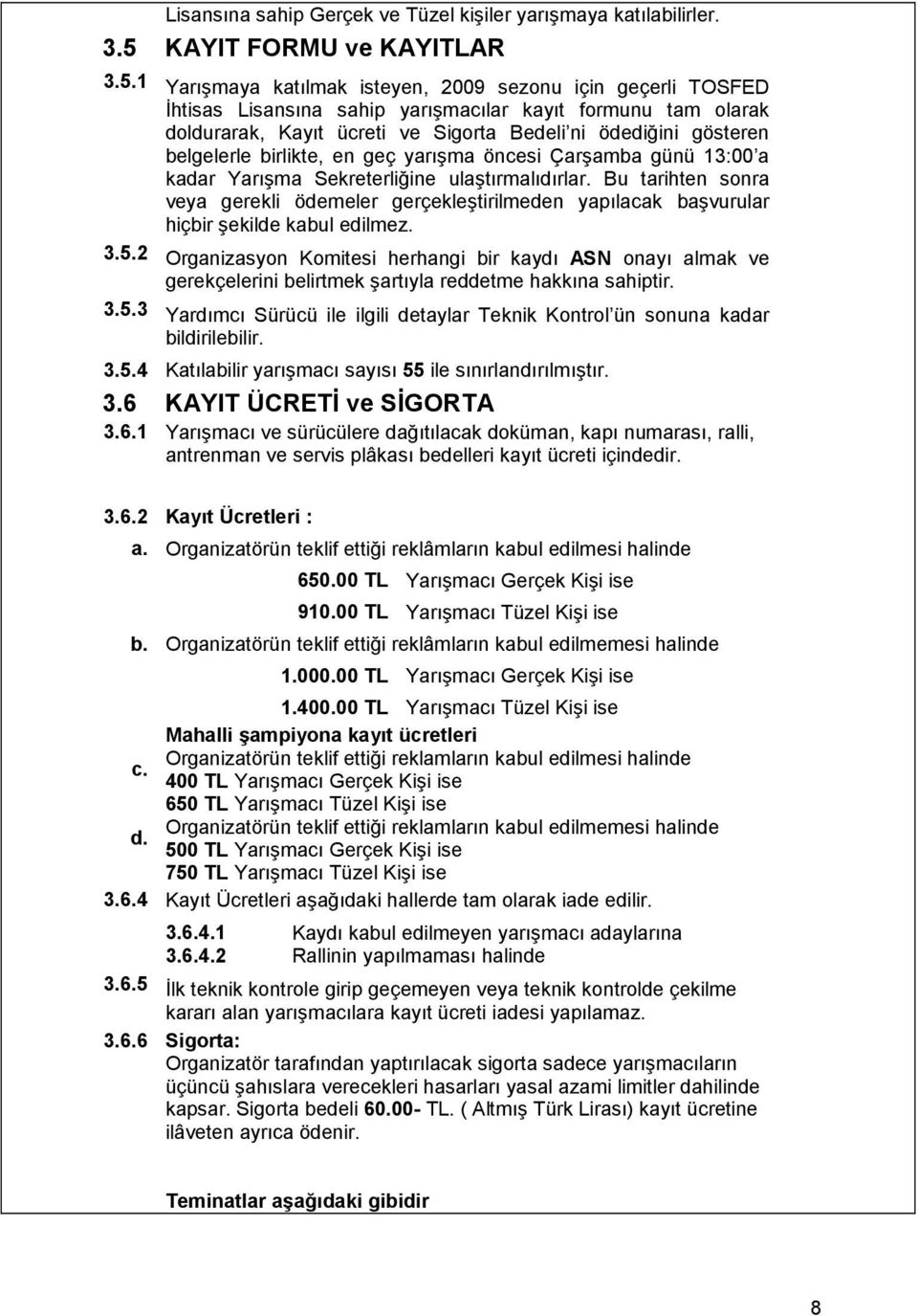 1 Yarışmaya katılmak isteyen, 2009 sezonu için geçerli TOSFED Đhtisas Lisansına sahip yarışmacılar kayıt formunu tam olarak doldurarak, Kayıt ücreti ve Sigorta Bedeli ni ödediğini gösteren belgelerle