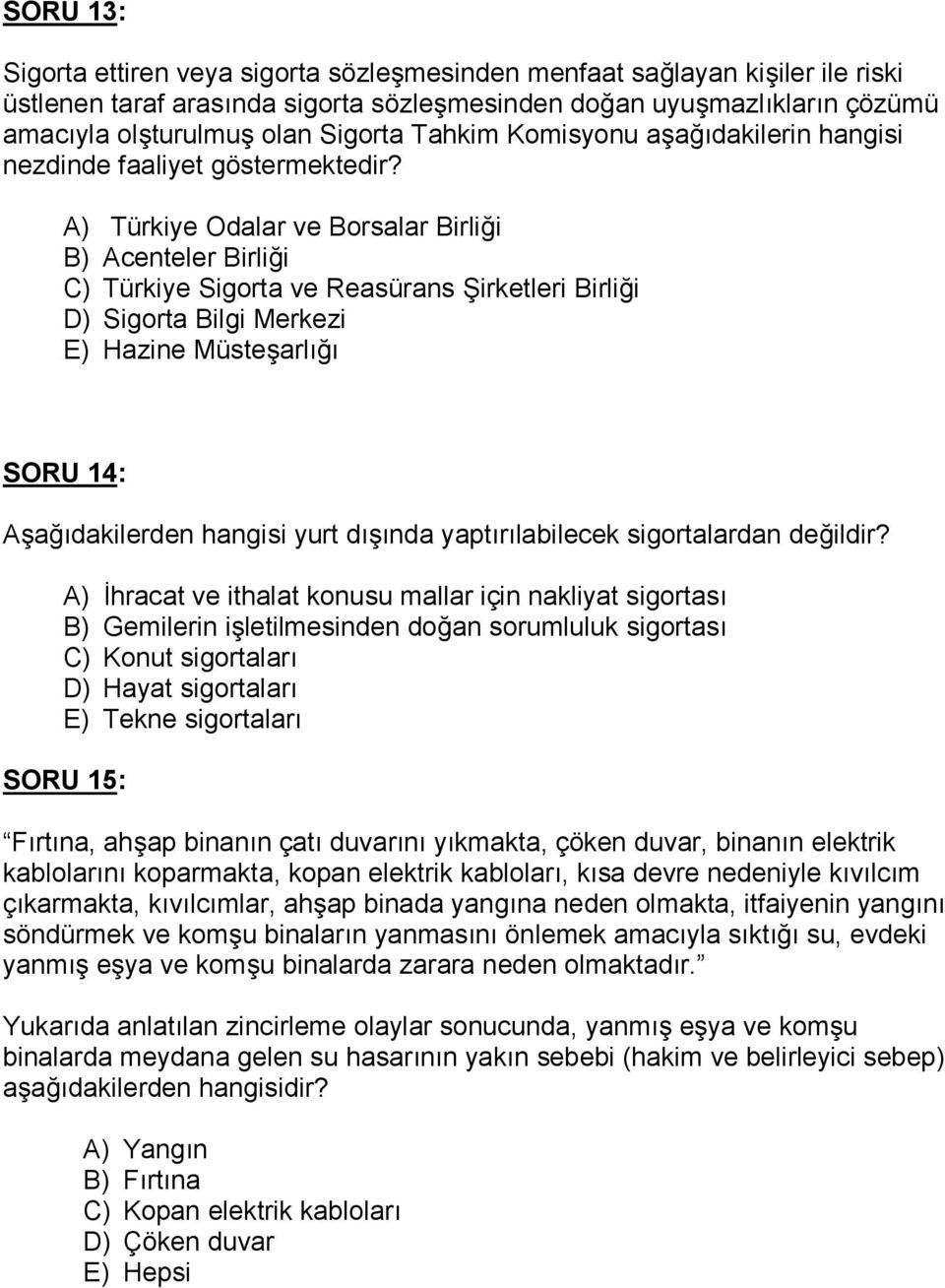 A) Türkiye Odalar ve Borsalar Birli1i B) Acenteler Birli1i C) Türkiye Sigorta ve Reasürans 4irketleri Birli1i D) Sigorta Bilgi Merkezi E) Hazine Müstearl1 SORU 14: Aa1dakilerden hangisi yurt dnda