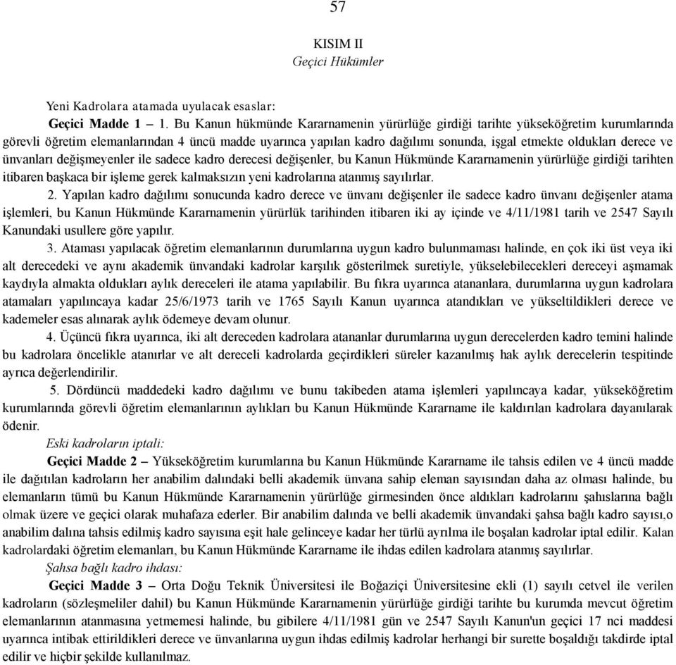 ve ünvanları değişmeyenler ile sadece kadro derecesi değişenler, bu Kanun Hükmünde Kararnamenin yürürlüğe girdiği tarihten itibaren başkaca bir işleme gerek kalmaksızın yeni kadrolarına atanmış