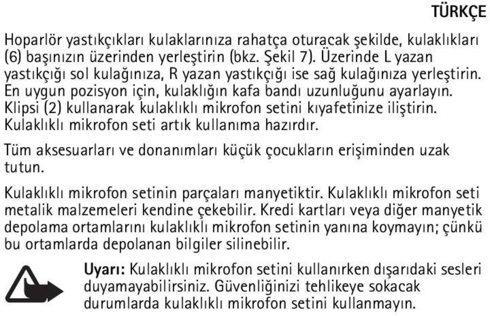 Klipsi (2) kullanarak kulaklýklý mikrofon setini kýyafetinize iliþtirin. Kulaklýklý mikrofon seti artýk kullanýma hazýrdýr. Tüm aksesuarlarý ve donanýmlarý küçük çocuklarýn eriþiminden uzak tutun.