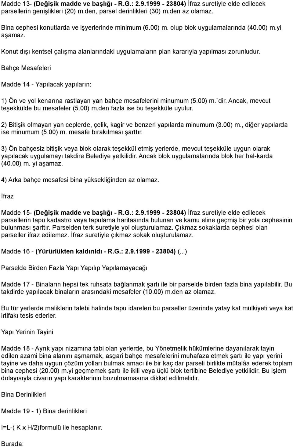 Bahçe Mesafeleri Madde 14 - Yapılacak yapıların: 1) Ön ve yol kenarına rastlayan yan bahçe mesafelerini minumum (5.00) m.`dir. Ancak, mevcut teşekkülde bu mesafeler (5.00) m.den fazla ise bu teşekküle uyulur.