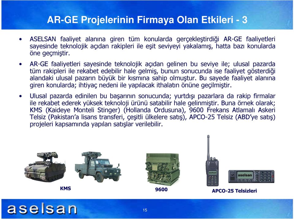 AR-GE faaliyetleri sayesinde teknolojik açıdan gelinen bu seviye ile; ulusal pazarda tüm rakipleri ile rekabet edebilir hale gelmiş, bunun sonucunda ise faaliyet gösterdiği alandaki ulusal pazarın