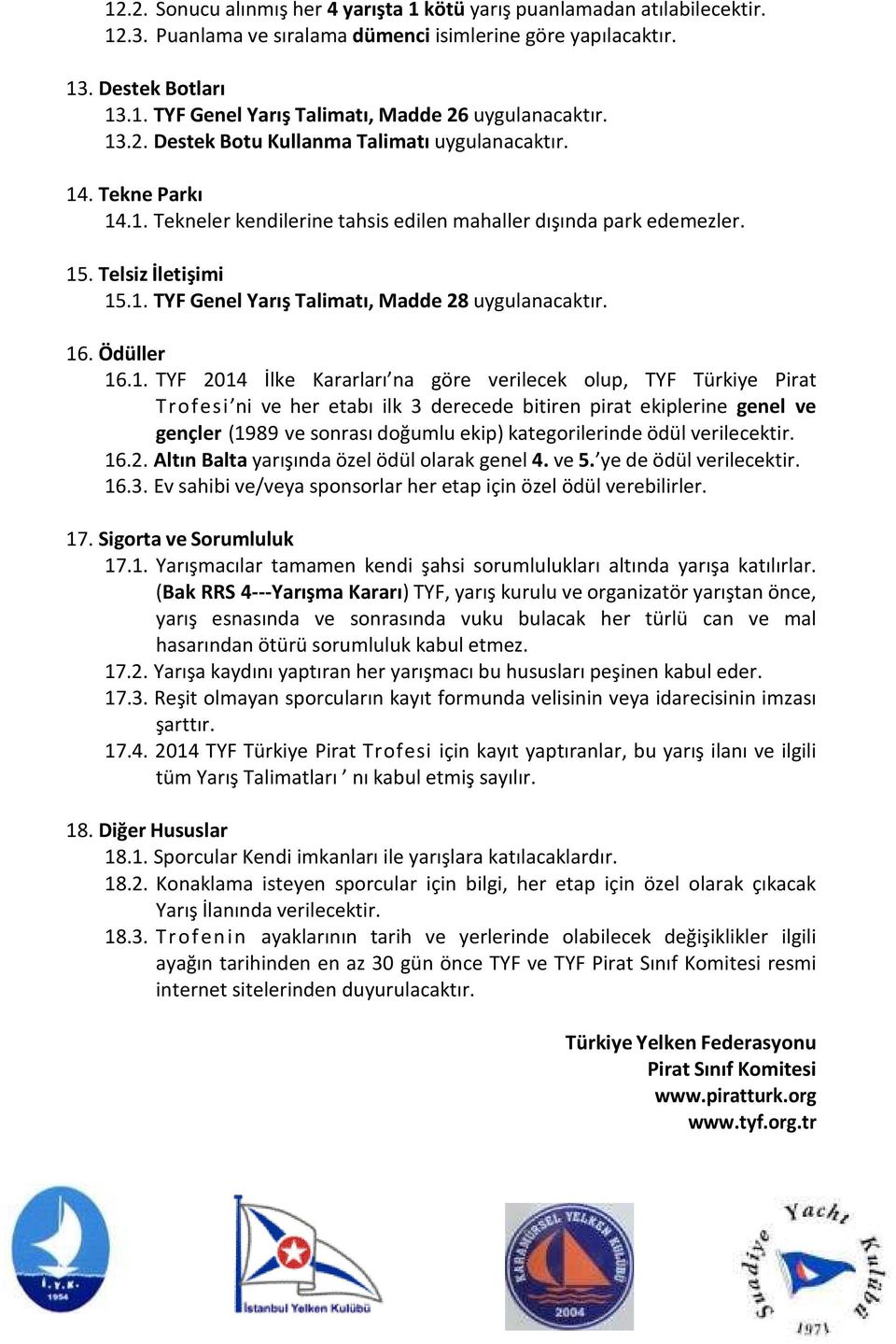 16. Ödüller 16.1. TYF 2014 İlke Kararları na göre verilecek olup, TYF Türkiye Pirat Trofesi ni ve her etabı ilk 3 derecede bitiren pirat ekiplerine genel ve gençler (1989 ve sonrası doğumlu ekip)