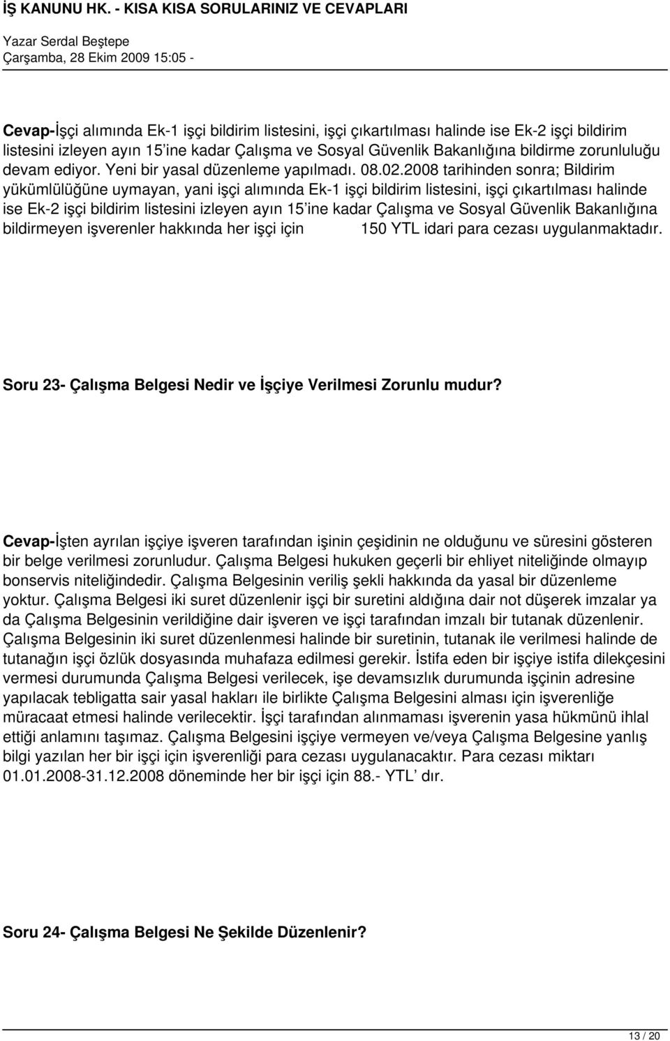 2008 tarihinden sonra; Bildirim yükümlülüğüne uymayan, yani işçi alımında Ek-1 işçi bildirim listesini, işçi çıkartılması halinde ise Ek-2 işçi bildirim listesini izleyen ayın 15 ine kadar Çalışma ve