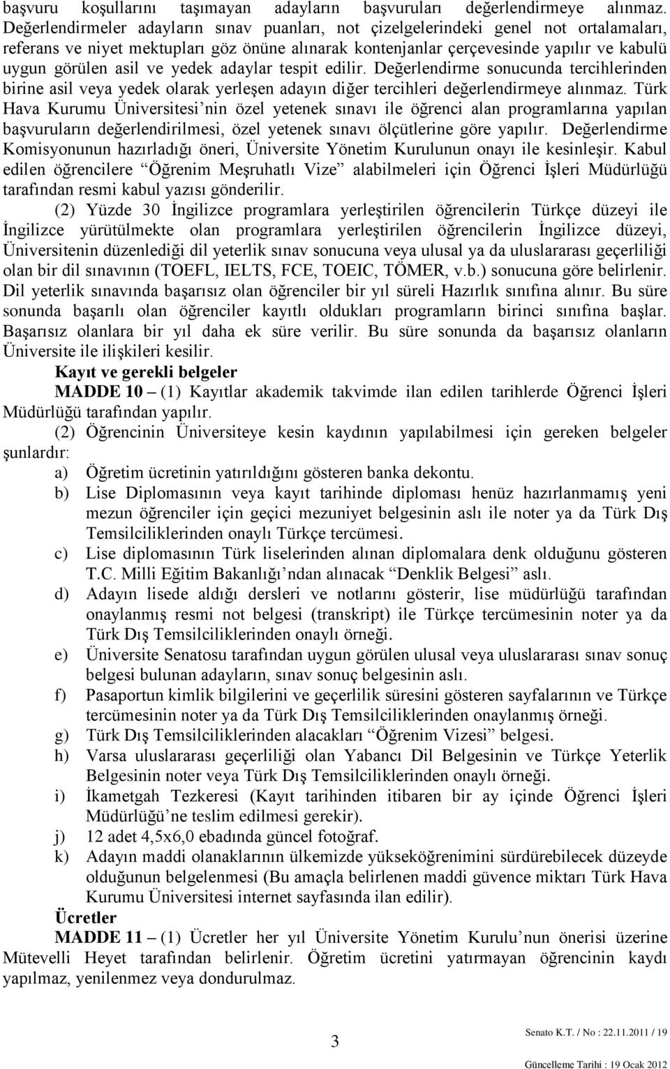 ve yedek adaylar tespit edilir. Değerlendirme sonucunda tercihlerinden birine asil veya yedek olarak yerleşen adayın diğer tercihleri değerlendirmeye alınmaz.