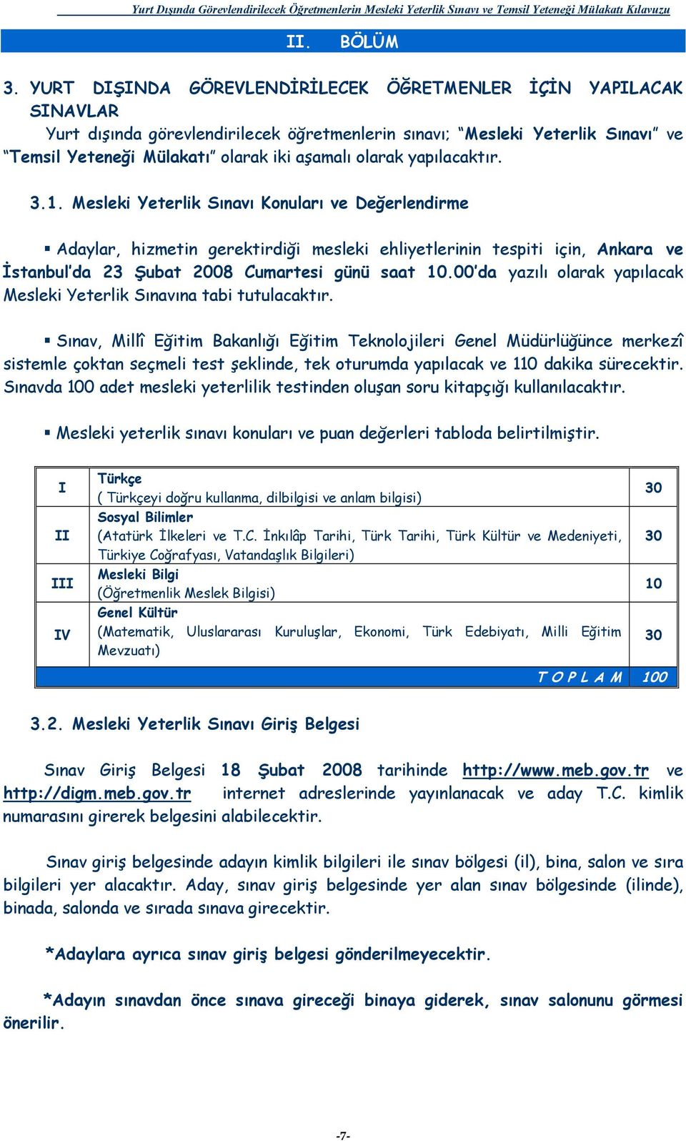 yapılacaktır. 3.1. Mesleki Yeterlik Sınavı Konuları ve Değerlendirme Adaylar, hizmetin gerektirdiği mesleki ehliyetlerinin tespiti için, Ankara ve İstanbul da 23 Şubat 2008 Cumartesi günü saat 10.