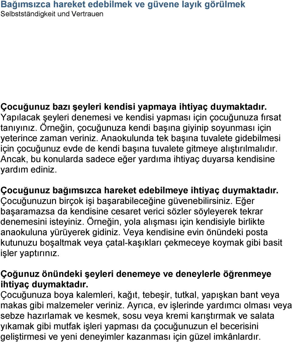 Anaokulunda tek başına tuvalete gidebilmesi için çocuğunuz evde de kendi başına tuvalete gitmeye alıştırılmalıdır. Ancak, bu konularda sadece eğer yardıma ihtiyaç duyarsa kendisine yardım ediniz.