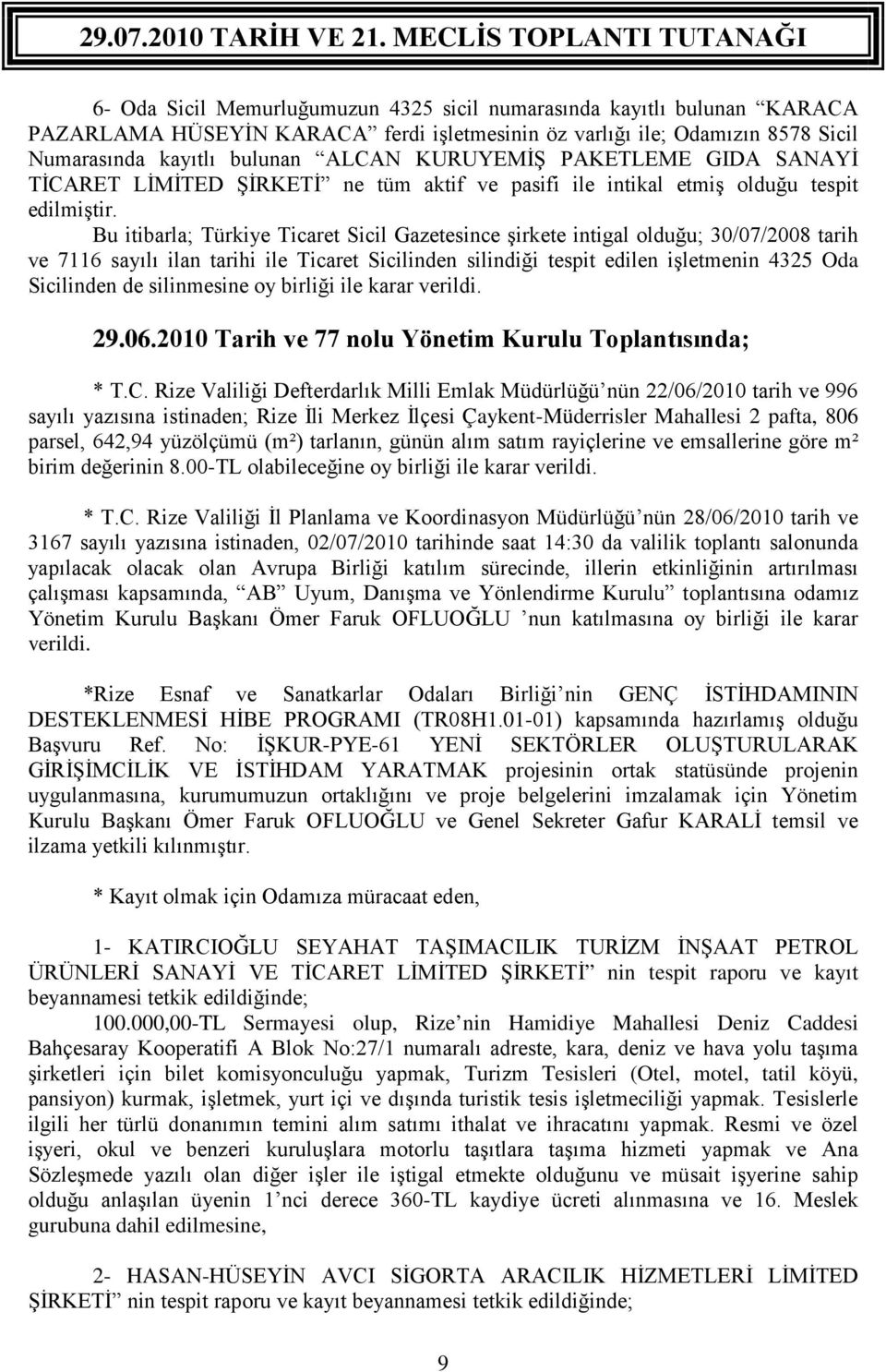 Bu itibarla; Türkiye Ticaret Sicil Gazetesince şirkete intigal olduğu; 30/07/2008 tarih ve 7116 sayılı ilan tarihi ile Ticaret Sicilinden silindiği tespit edilen işletmenin 4325 Oda Sicilinden de