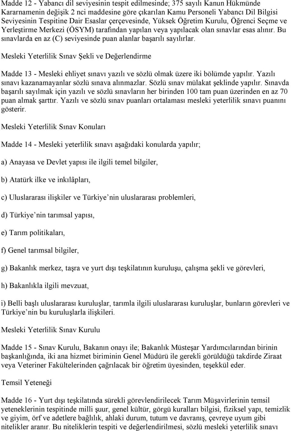 Bu sınavlarda en az (C) seviyesinde puan alanlar başarılı sayılırlar. Mesleki Yeterlilik Sınav Şekli ve Değerlendirme Madde 13 - Mesleki ehliyet sınavı yazılı ve sözlü olmak üzere iki bölümde yapılır.