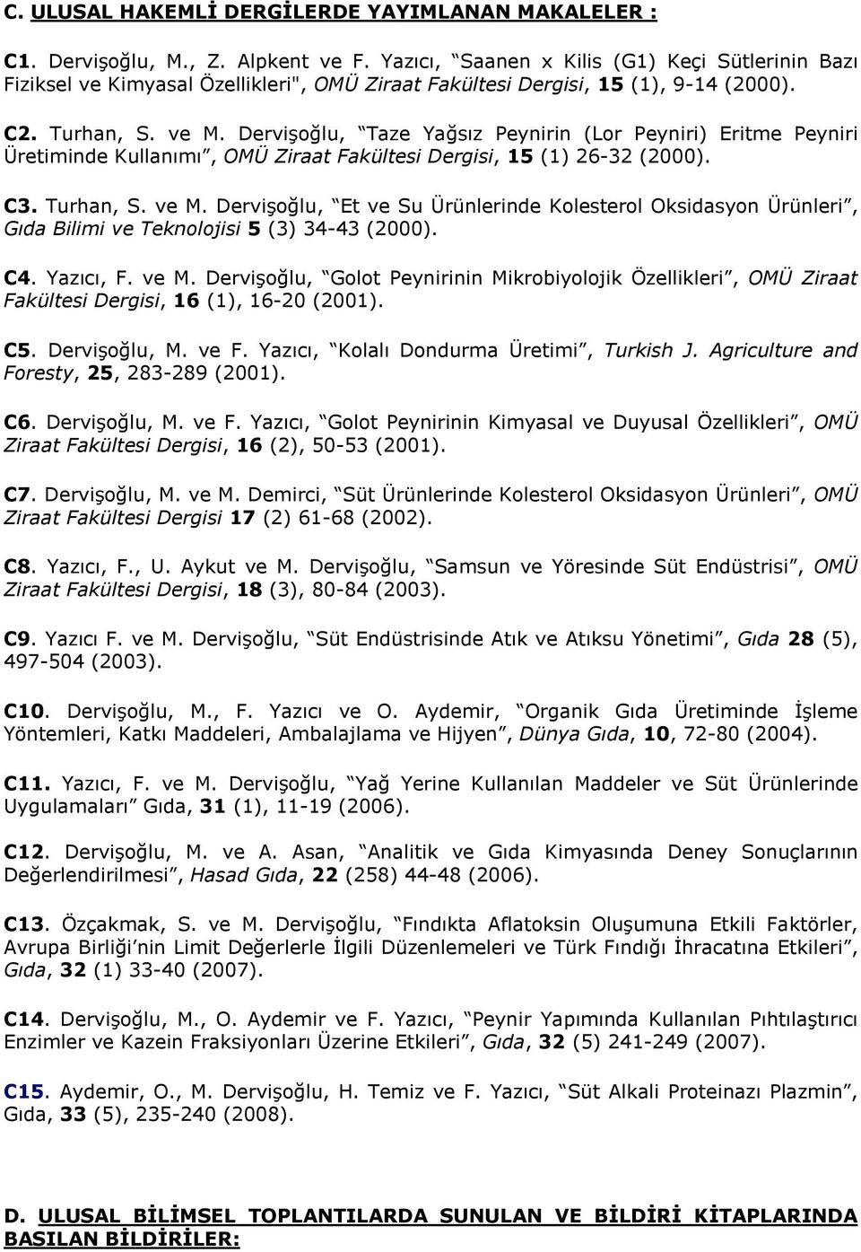 Dervişoğlu, Taze Yağsız Peynirin (Lor Peyniri) Eritme Peyniri Üretiminde Kullanımı, OMÜ Ziraat Fakültesi Dergisi, 15 (1) 26-32 (2000). C3. Turhan, S. ve M.