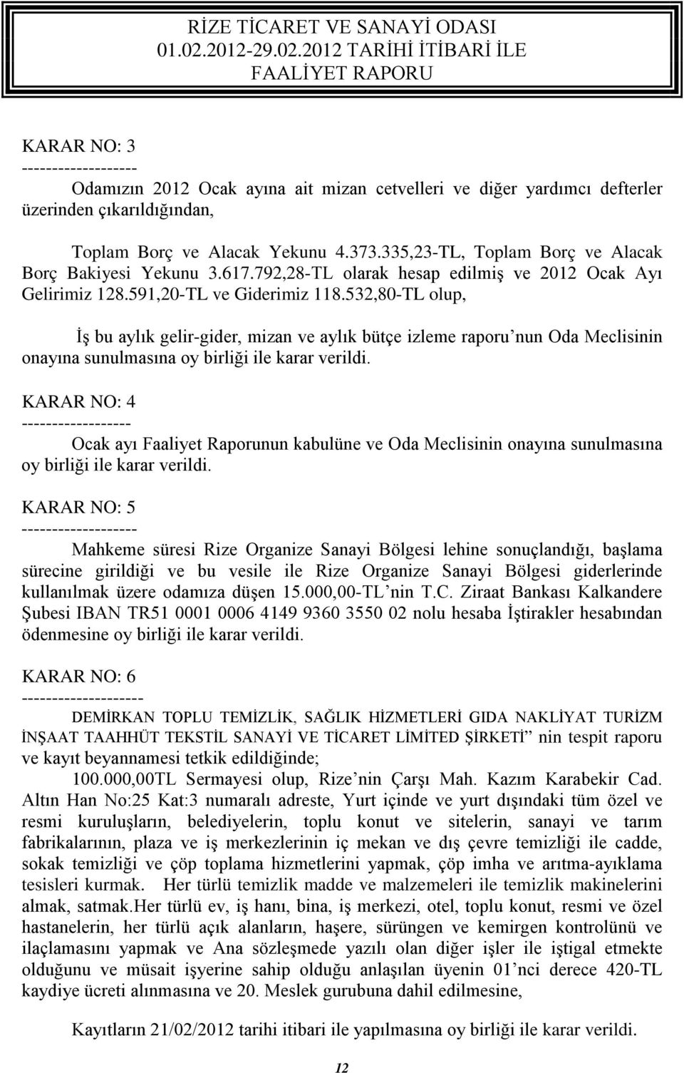 532,80-TL olup, İş bu aylık gelir-gider, mizan ve aylık bütçe izleme raporu nun Oda Meclisinin onayına sunulmasına oy birliği ile karar verildi.