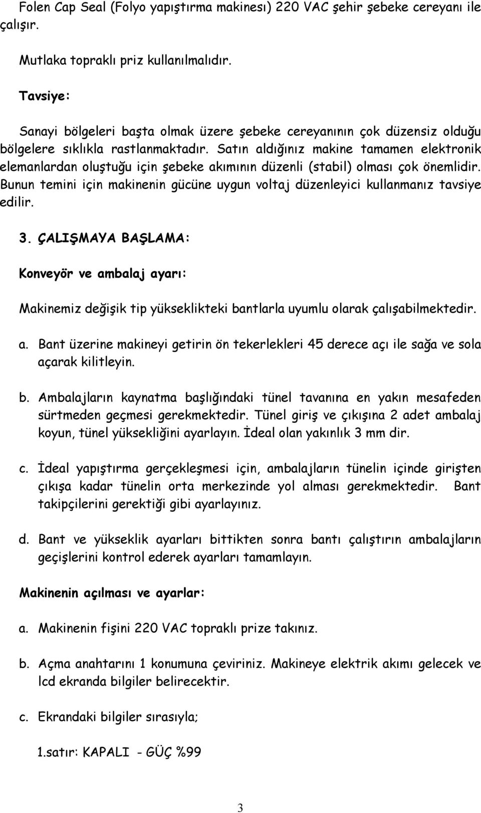 Satın aldığınız makine tamamen elektronik elemanlardan oluştuğu için şebeke akımının düzenli (stabil) olması çok önemlidir.