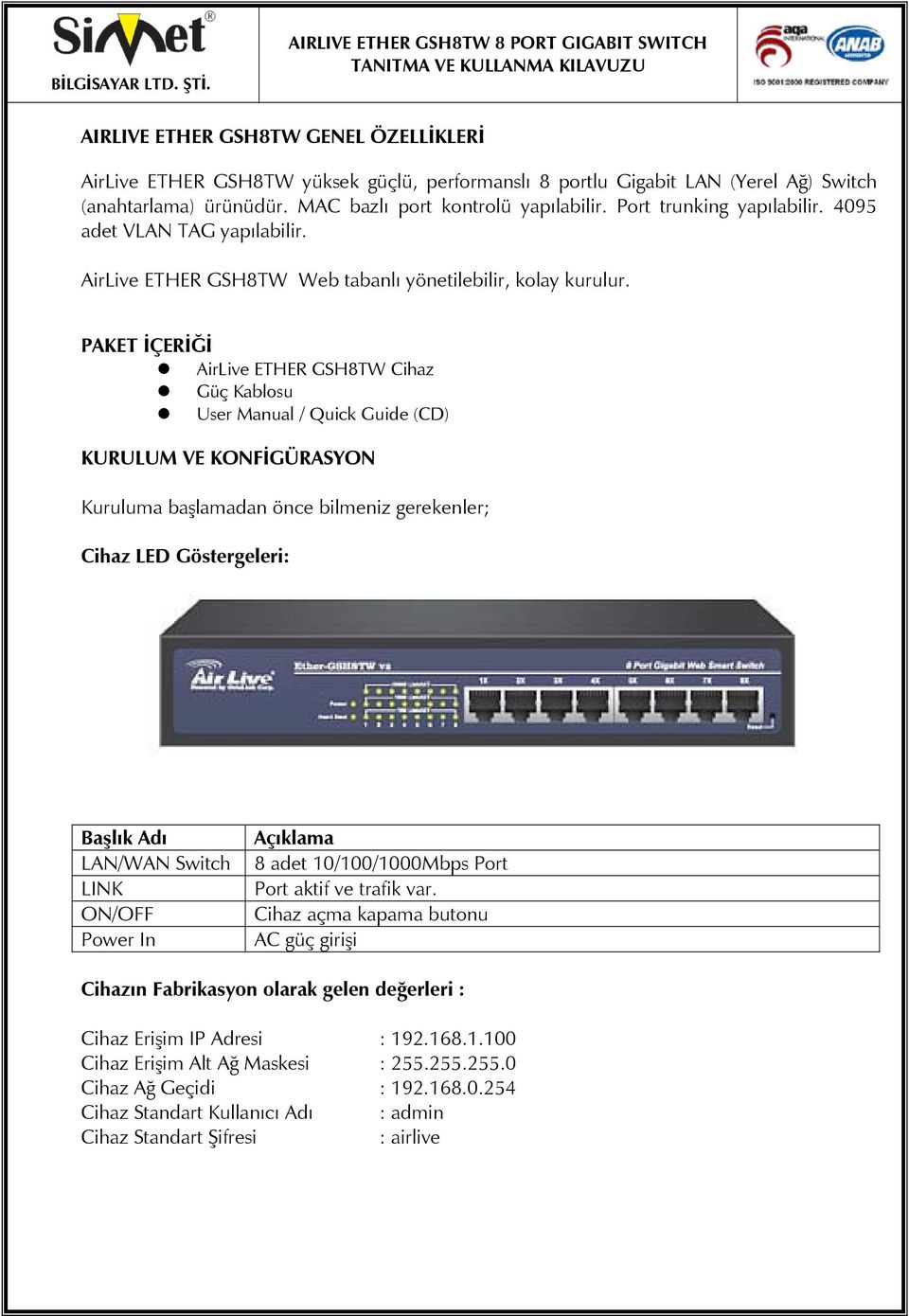PAKET İÇERİĞİ AirLive ETHER GSH8TW Cihaz Güç Kablosu User Manual / Quick Guide (CD) KURULUM VE KONFİGÜRASYON Kuruluma başlamadan önce bilmeniz gerekenler; Cihaz LED Göstergeleri: Başlık Adı LAN/WAN