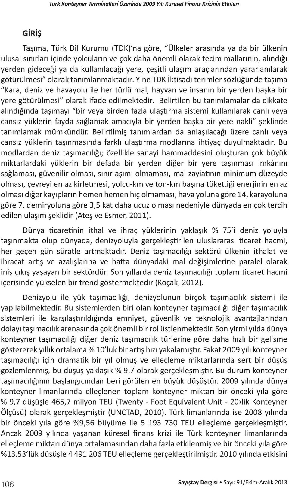 Yine TDK İktisadi terimler sözlüğünde taşıma Kara, deniz ve havayolu ile her türlü mal, hayvan ve insanın bir yerden başka bir yere götürülmesi olarak ifade edilmektedir.