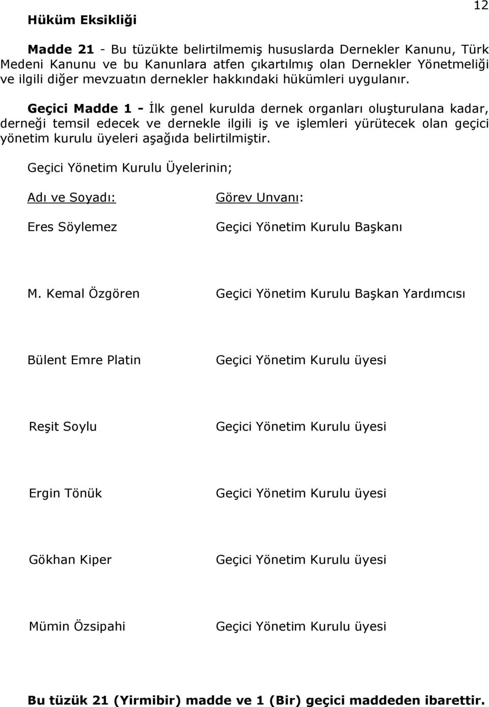 Geçici Madde 1 - İlk genel kurulda dernek organları oluşturulana kadar, derneği temsil edecek ve dernekle ilgili iş ve işlemleri yürütecek olan geçici yönetim kurulu üyeleri aşağıda belirtilmiştir.