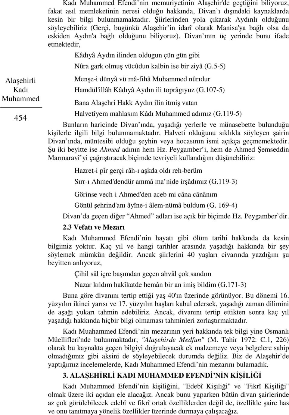 Divan ının üç yerinde bunu ifade etmektedir, Kâdıyâ Aydın ilinden oldugun çün gün gibi Nûra gark olmuş vücûdun kalbin ise bir ziyâ (G.