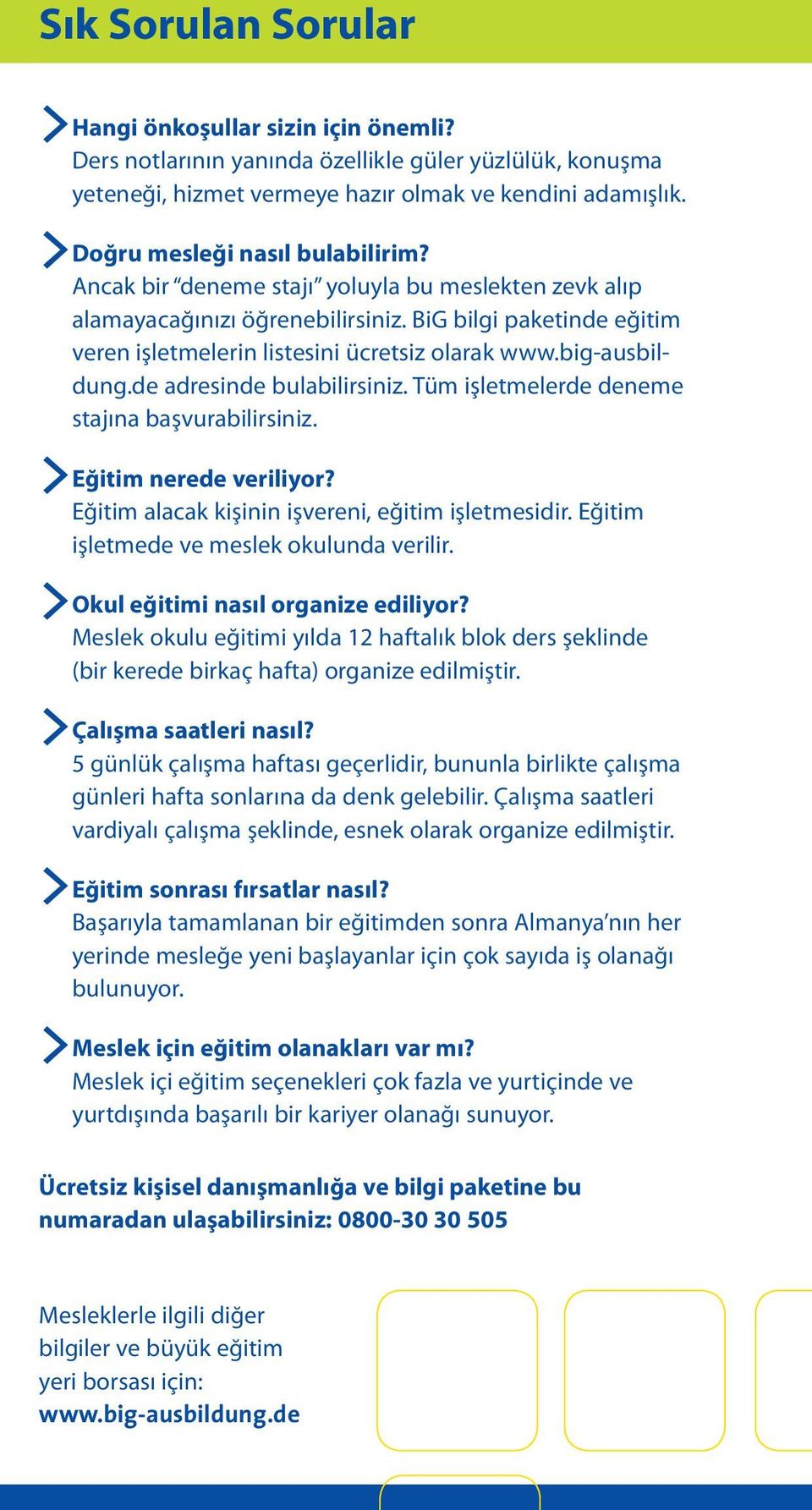 big-ausbildung.de adresinde bulabilirsiniz. Tüm işletmelerde deneme stajına başvurabilirsiniz. >Eğitim nerede veriliyor? Eğitim alacak kişinin işvereni, eğitim işletmesidir.