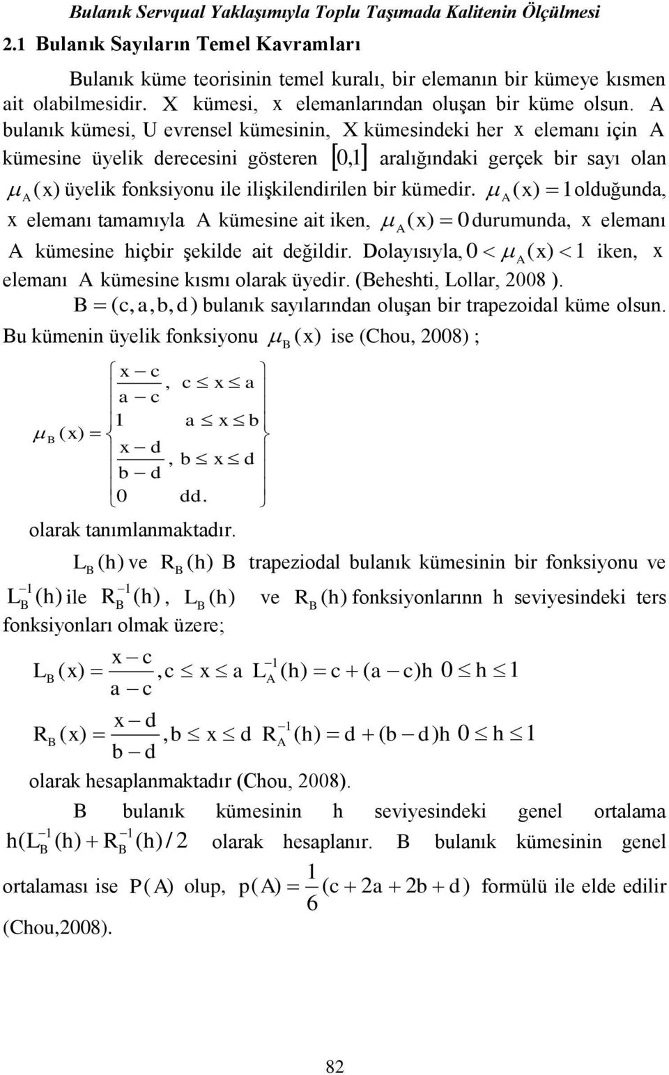 A bulanık kümesi, U evrensel kümesinin, X kümesindeki her x elemanı için A kümesine üyelik derecesini gösteren 0,1 aralığındaki gerçek bir sayı olan (x) A üyelik fonksiyonu ile ilişkilendirilen bir