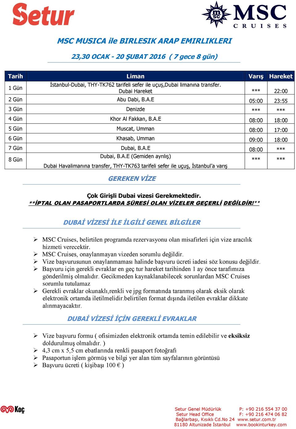 A.E 08:00 *** 8 Gün Dubai, B.A.E (Gemiden ayrılış) *** *** Dubai Havalimanına transfer, THY-TK763 tarifeli sefer ile uçuş, İstanbul a varış GEREKEN VĠZE Çok GiriĢli Dubai vizesi Gerekmektedir.