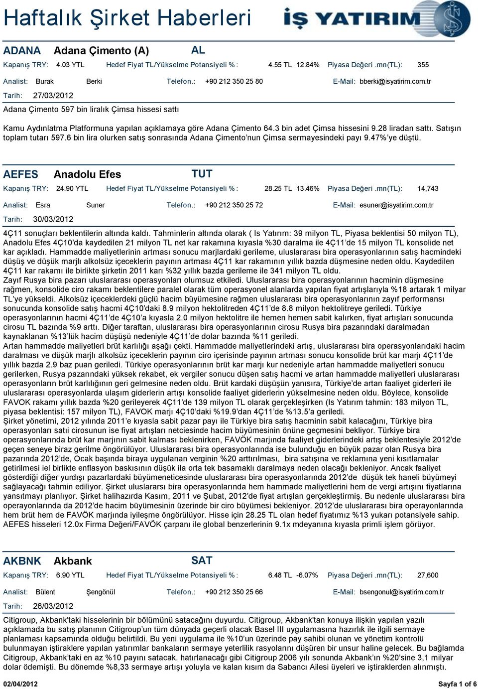 Satışın toplam tutarı 597.6 bin lira olurken satış sonrasında Adana Çimento nun Çimsa sermayesindeki payı 9.47% ye düştü. AEFES Anadolu Efes 24.90 YTL Hedef Fiyat TL/Yükselme Potansiyeli % : 28.