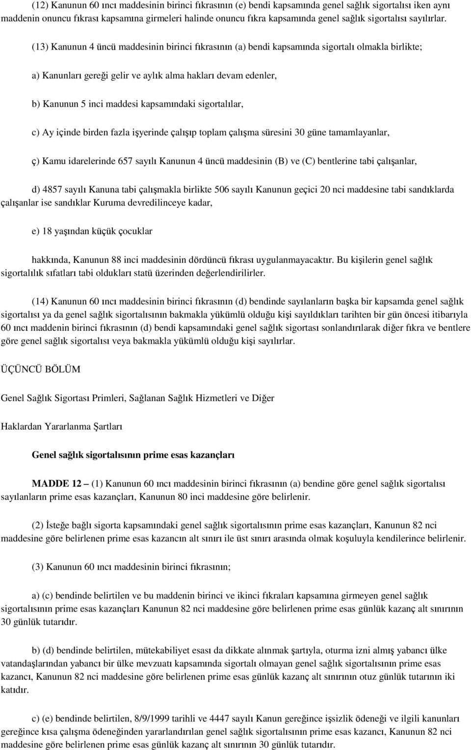 (13) Kanunun 4 üncü maddesinin birinci fıkrasının (a) bendi kapsamında sigortalı olmakla birlikte; a) Kanunları gereği gelir ve aylık alma hakları devam edenler, b) Kanunun 5 inci maddesi