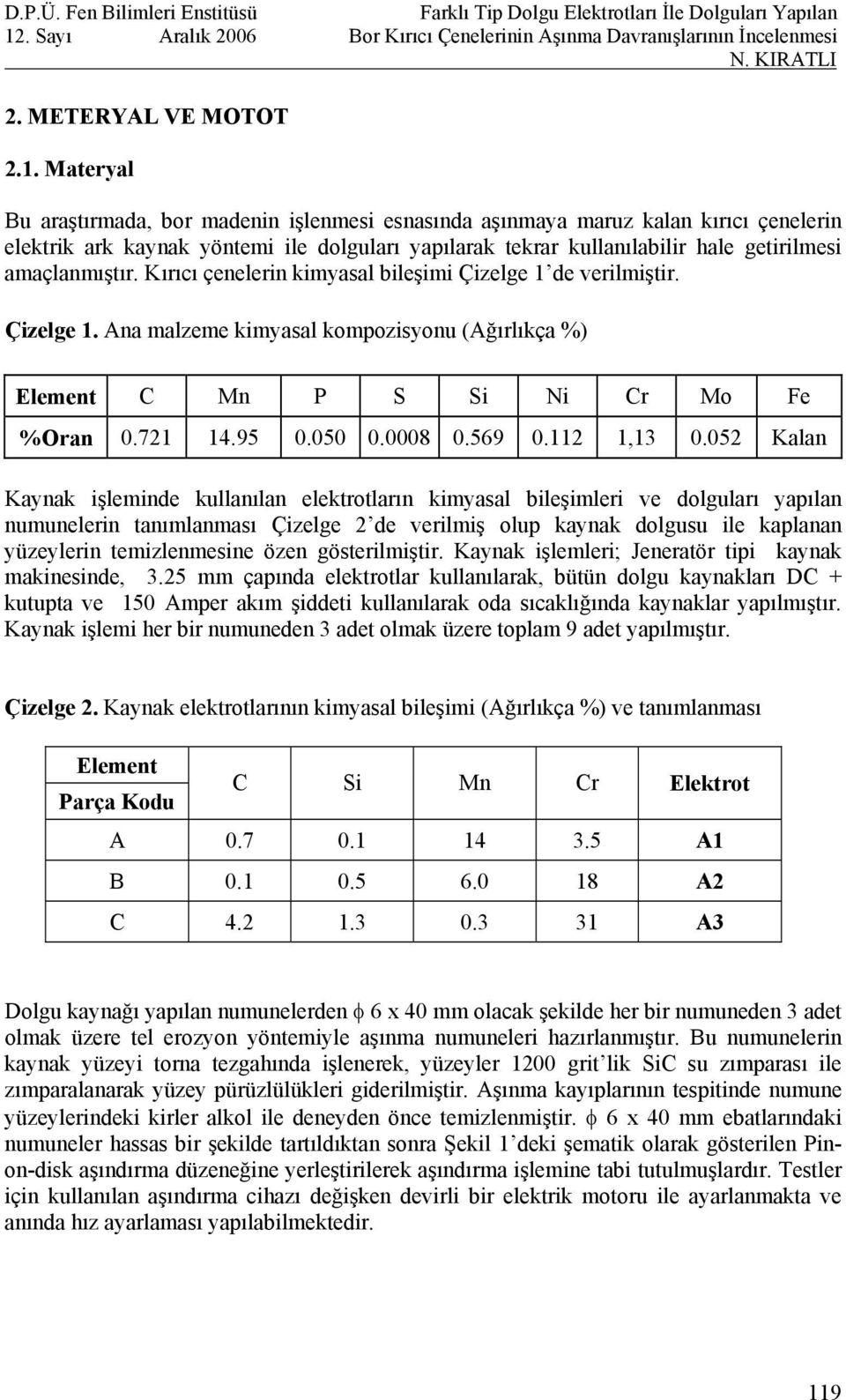 Kırıcı çenelerin kimyasal bileşimi Çizelge 1 de verilmiştir. Çizelge 1. Ana malzeme kimyasal kompozisyonu (Ağırlıkça %) Element C Mn P S Si Ni Cr Mo Fe %Oran 0.721 14.95 0.050 0.0008 0.569 0.