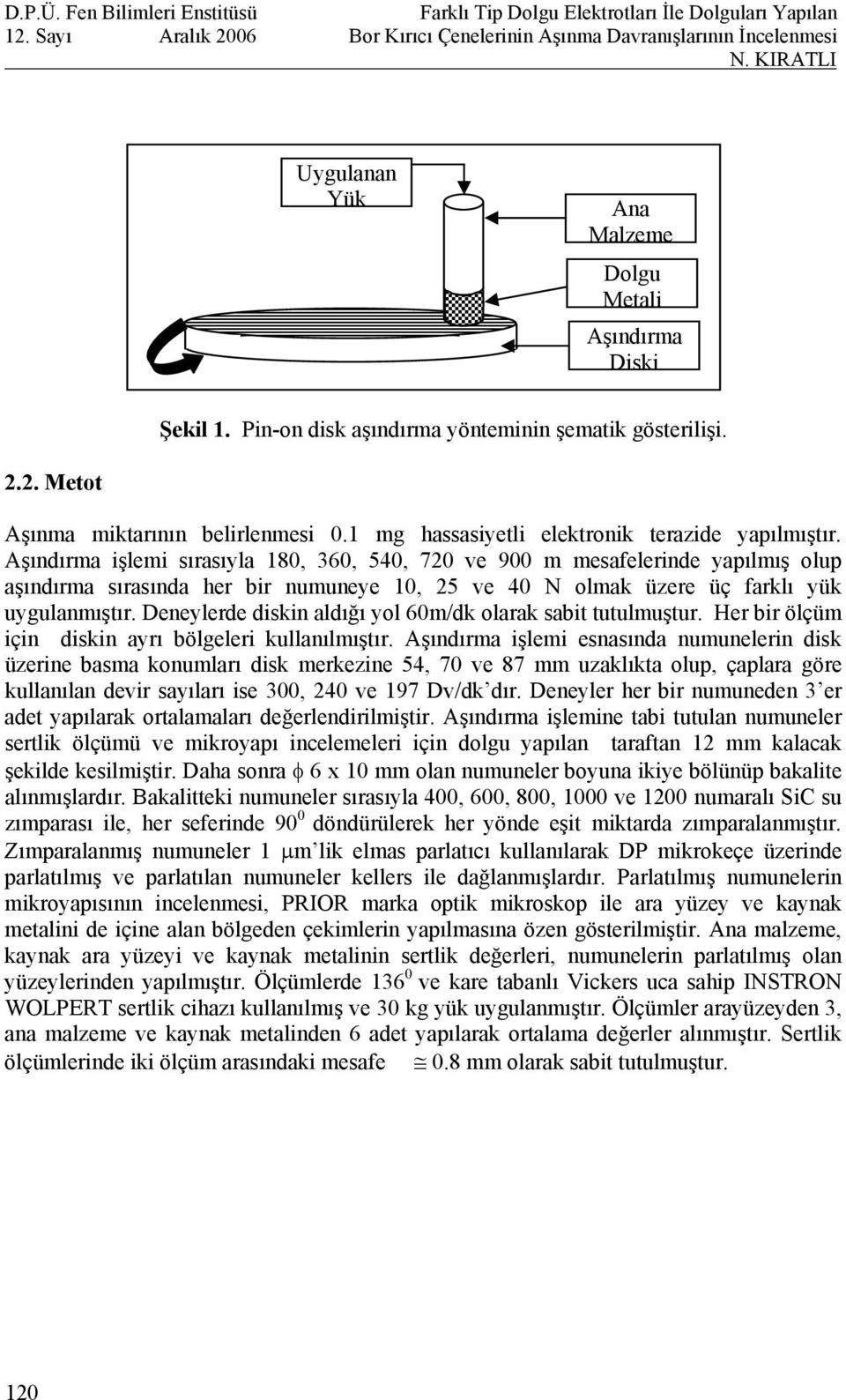 Aşındırma işlemi sırasıyla 180, 360, 540, 720 ve 900 m mesafelerinde yapılmış olup aşındırma sırasında her bir numuneye 10, 25 ve 40 N olmak üzere üç farklı yük uygulanmıştır.