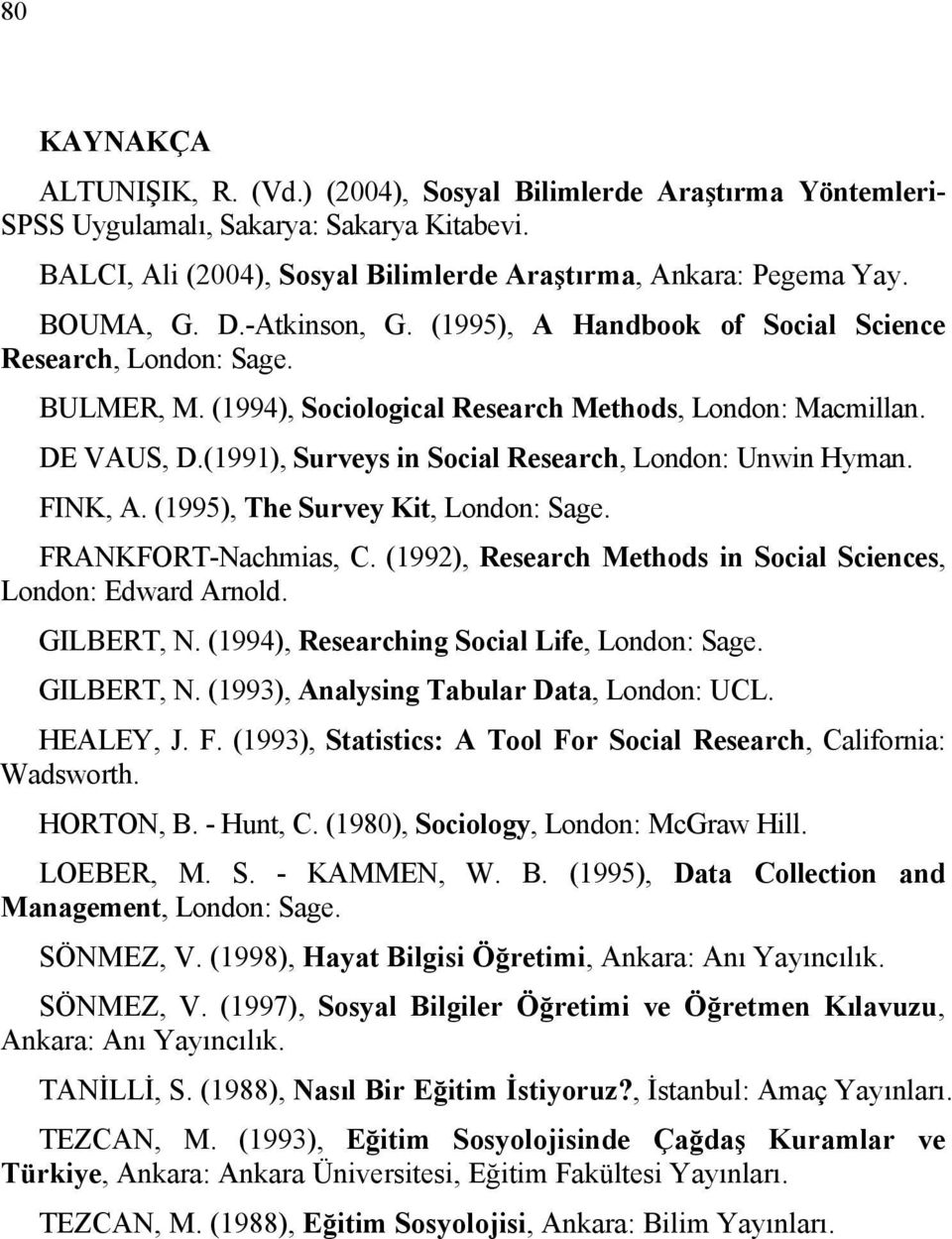 (1991), Surveys in Social Research, London: Unwin Hyman. FINK, A. (1995), The Survey Kit, London: Sage. FRANKFORT-Nachmias, C. (1992), Research Methods in Social Sciences, London: Edward Arnold.