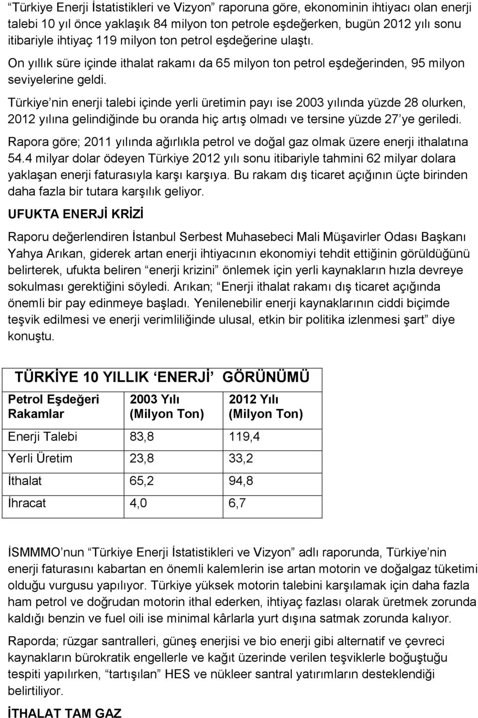 Türkiye nin enerji talebi içinde yerli üretimin payı ise 2003 yılında yüzde 28 olurken, 2012 yılına gelindiğinde bu oranda hiç artış olmadı ve tersine yüzde 27 ye geriledi.