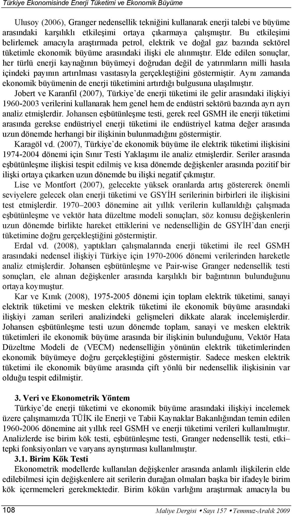 Elde edilen sonuçlar, her ürlü enerji kaynağının büyümeyi doğrudan değil de yaırımların milli hasıla içindeki payının arırılması vasıasıyla gerçekleşiğini gösermişir.