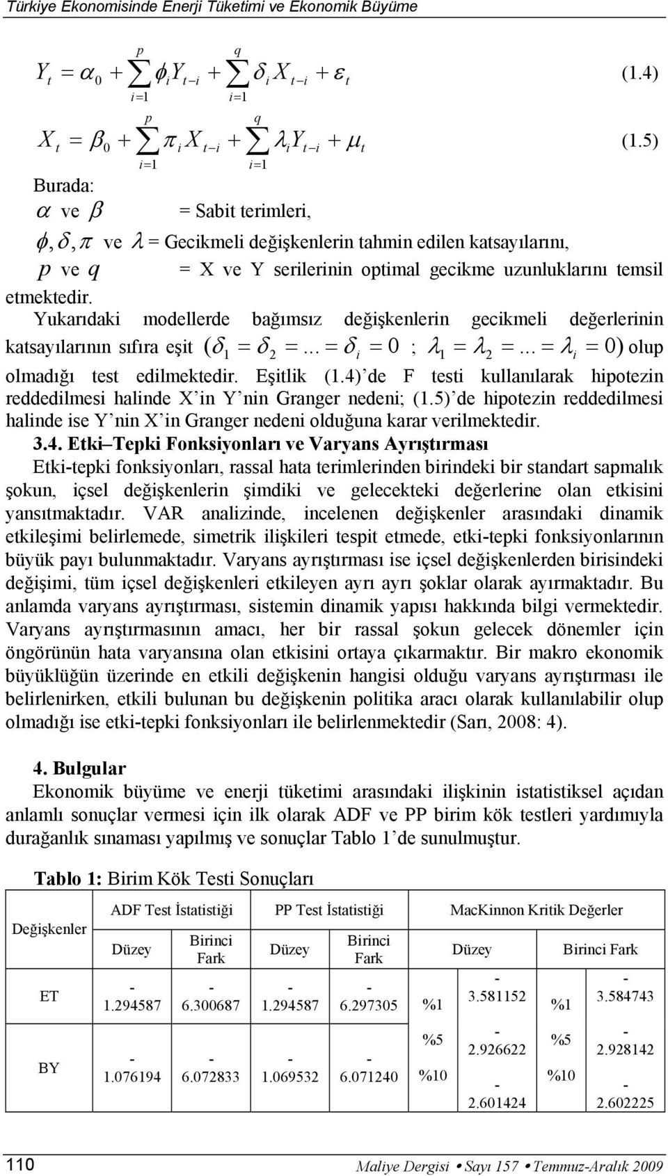 Yukarıdaki modellerde bağımsız değişkenlerin gecikmeli değerlerinin kasayılarının sıfıra eşi ( δ 1 = δ 2 =... = δ i = 0 ; λ1 = λ2 =... = λi = 0) olup olmadığı es edilmekedir. Eşilik (1.