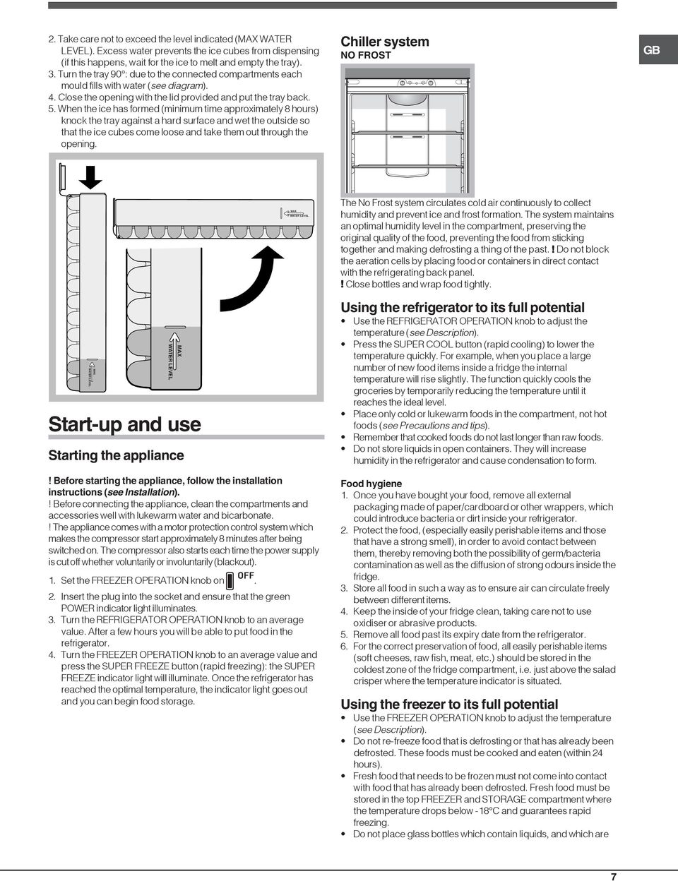 When the ice has formed (minimum time approximately 8 hours) knock the tray against a hard surface and wet the outside so that the ice cubes come loose and take them out through the opening.