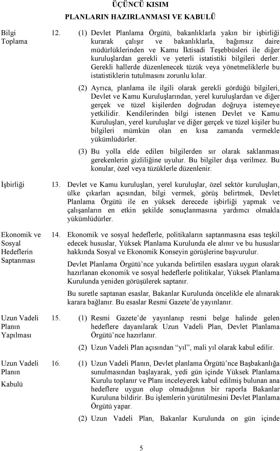 yeterli istatistiki bilgileri derler. Gerekli hallerde düzenlenecek tüzük veya yönetmeliklerle bu istatistiklerin tutulmasını zorunlu kılar.